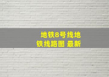 地铁8号线地铁线路图 最新